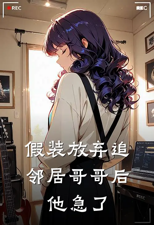 假装放弃追邻居哥哥后，他急了