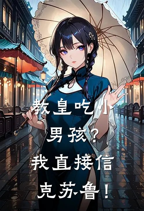 教皇吃小男孩？我直接信克苏鲁！法兰达里安新热门小说_免费阅读全文教皇吃小男孩？我直接信克苏鲁！法兰达里安